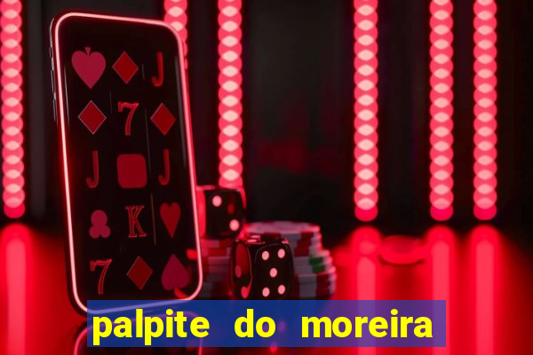 palpite do moreira de hoje