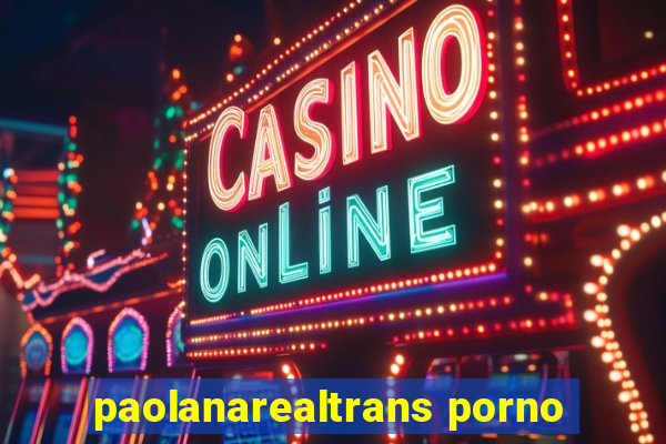 paolanarealtrans porno