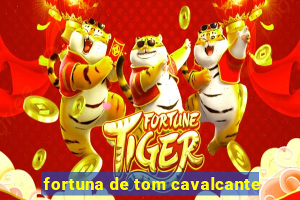 fortuna de tom cavalcante