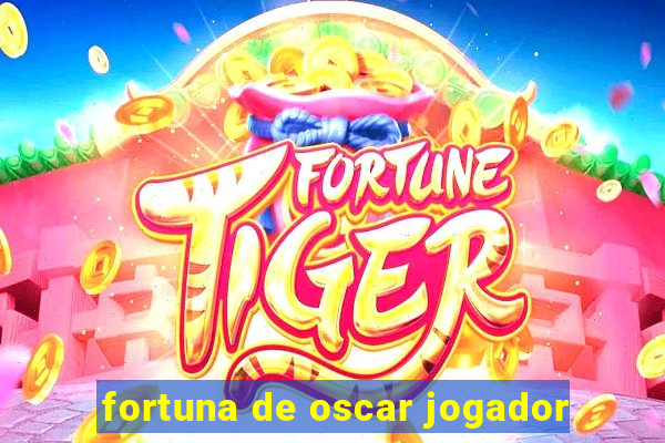 fortuna de oscar jogador