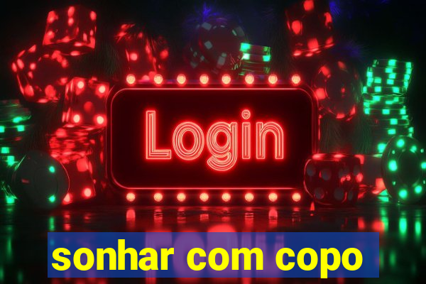 sonhar com copo