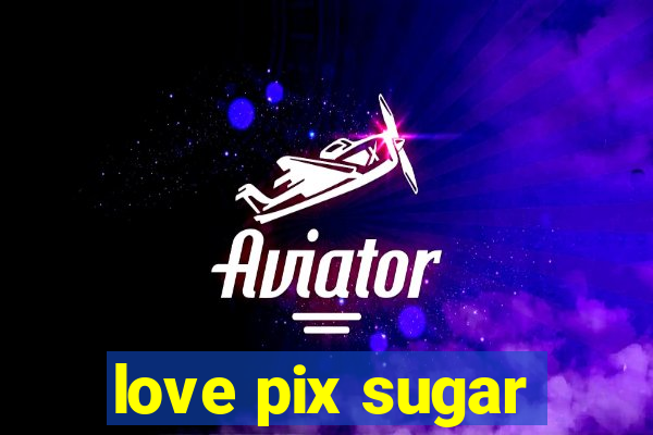 love pix sugar