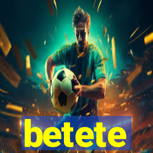 betete